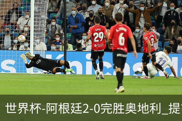 世界杯-阿根廷2-0完胜奥地利 提前一轮小组出线